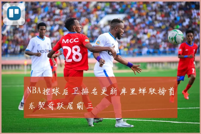 NBA控球后卫排名更新库里蝉联榜首东契奇跃居前三