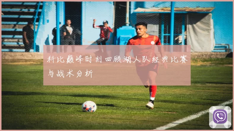 科比巅峰时刻回顾湖人队经典比赛与战术分析