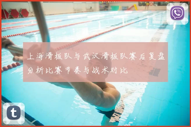 上海滑板队与武汉滑板队赛后复盘分析比赛节奏与战术对比