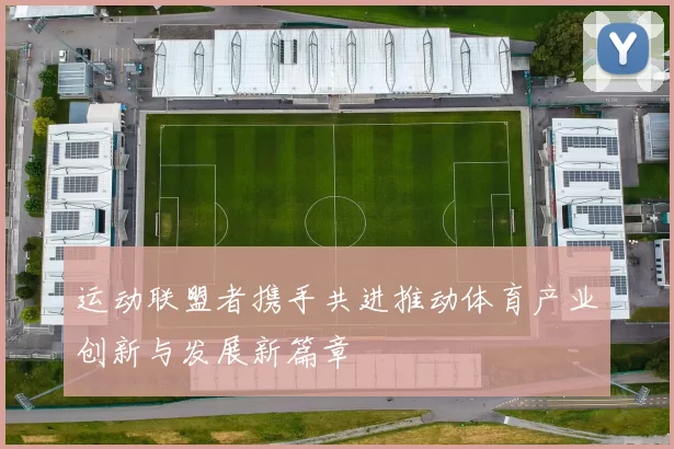 运动联盟者携手共进推动体育产业创新与发展新篇章