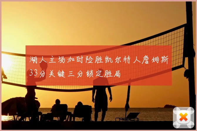 湖人主场加时险胜凯尔特人詹姆斯33分关键三分锁定胜局