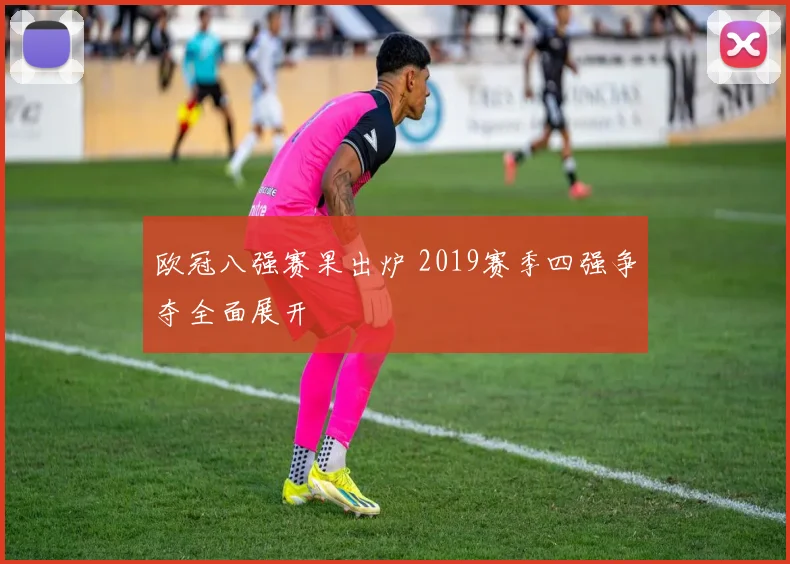 欧冠八强赛果出炉 2019赛季四强争夺全面展开
