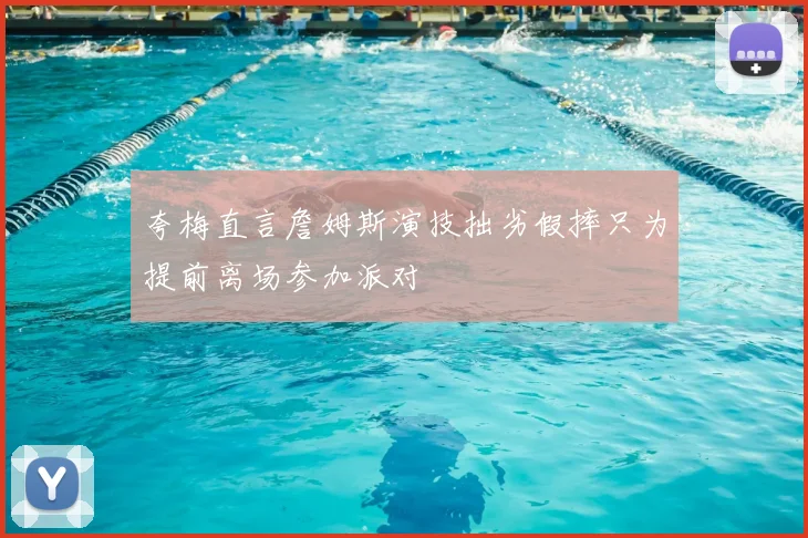 夸梅直言詹姆斯演技拙劣假摔只为提前离场参加派对