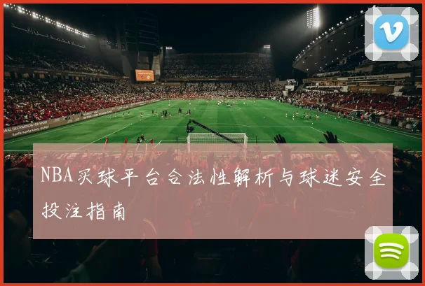 NBA买球平台合法性解析与球迷安全投注指南