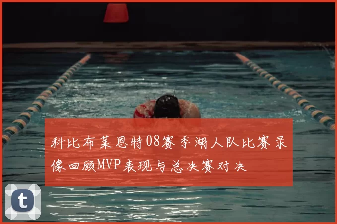 科比布莱恩特08赛季湖人队比赛录像回顾MVP表现与总决赛对决