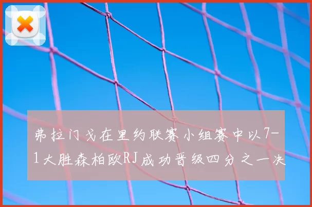 弗拉门戈在里约联赛小组赛中以7-1大胜森柏欧RJ成功晋级四分之一决赛