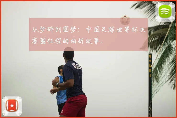 从梦碎到圆梦：中国足球世界杯决赛圈征程的曲折故事。