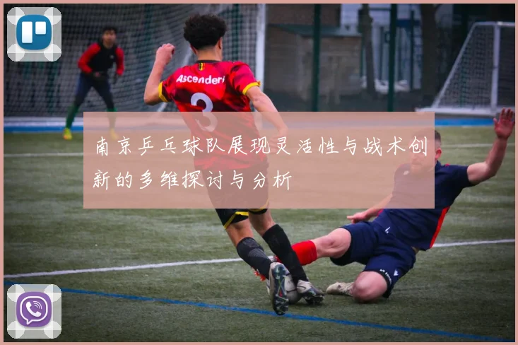 南京乒乓球队展现灵活性与战术创新的多维探讨与分析