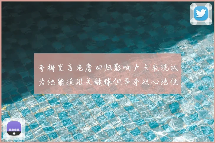 夸梅直言老詹回归影响卢卡表现认为他能投进关键球但争夺核心地位成阻碍