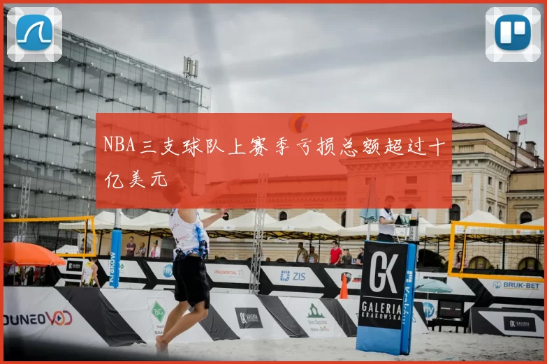 NBA三支球队上赛季亏损总额超过十亿美元