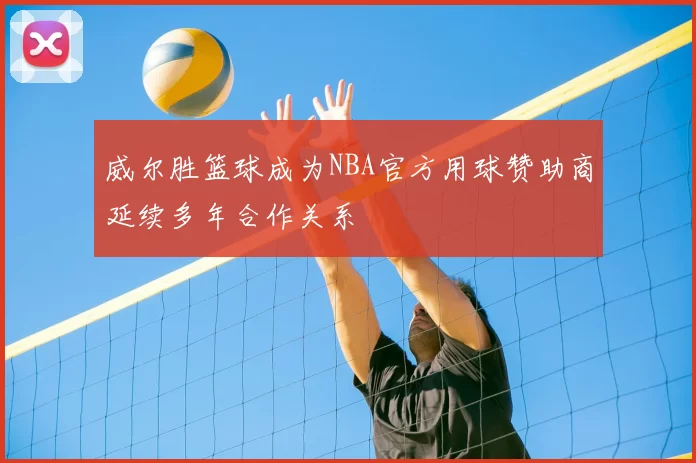威尔胜篮球成为NBA官方用球赞助商延续多年合作关系