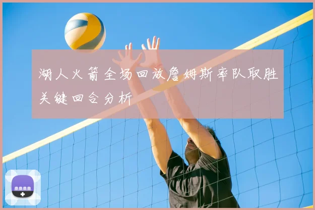 湖人火箭全场回放詹姆斯率队取胜关键回合分析