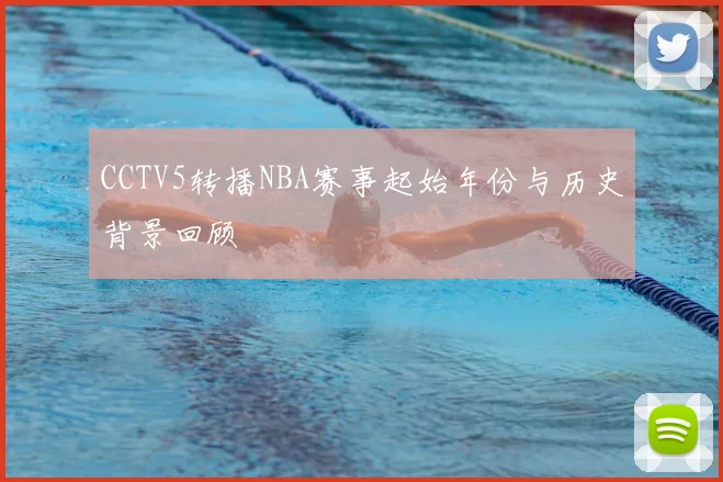 CCTV5转播NBA赛事起始年份与历史背景回顾