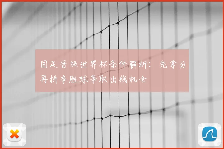 国足晋级世界杯条件解析：先拿分再拼净胜球争取出线机会