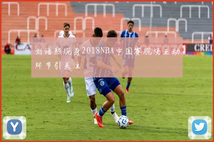 刘语熙现身2018NBA中国赛现场互动环节引关注