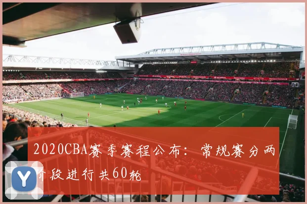 2020CBA赛季赛程公布：常规赛分两阶段进行共60轮