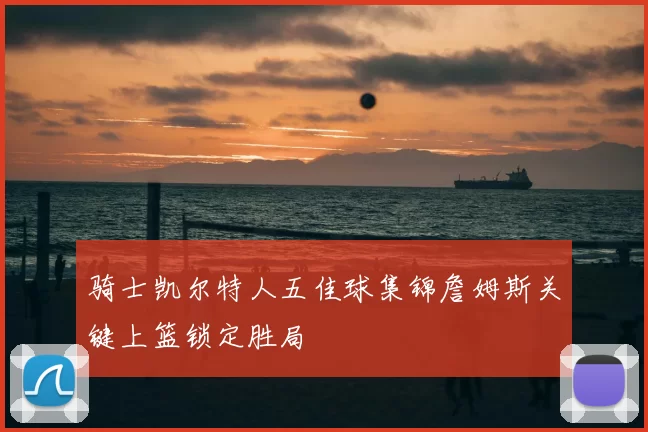 骑士凯尔特人五佳球集锦詹姆斯关键上篮锁定胜局