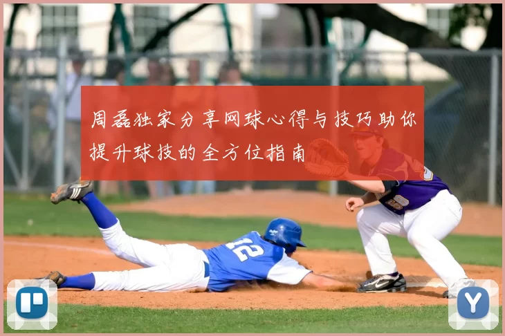 周磊独家分享网球心得与技巧助你提升球技的全方位指南