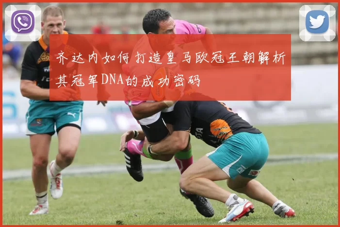 齐达内如何打造皇马欧冠王朝解析其冠军DNA的成功密码