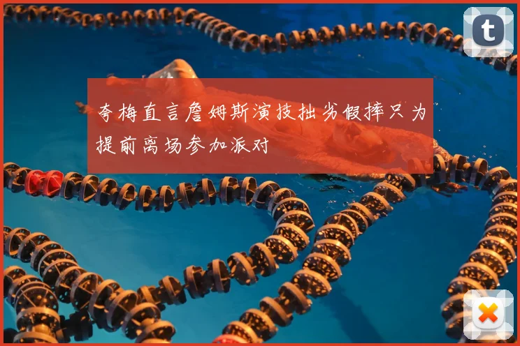 夸梅直言詹姆斯演技拙劣假摔只为提前离场参加派对