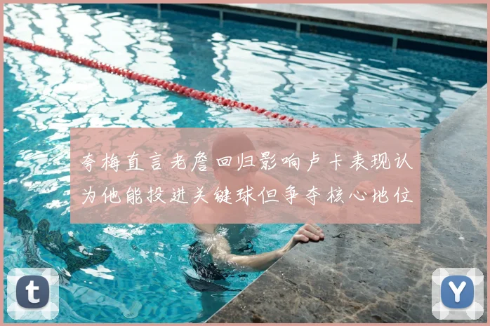 夸梅直言老詹回归影响卢卡表现认为他能投进关键球但争夺核心地位成阻碍