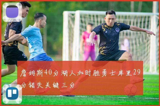 詹姆斯40分湖人加时胜勇士库里29分错失关键三分