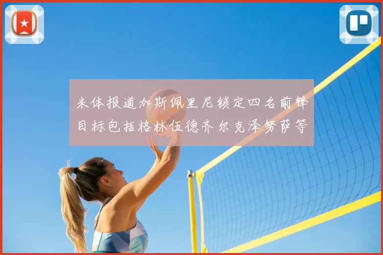 米体报道加斯佩里尼锁定四名前锋目标包括格林伍德齐尔克泽努萨等人