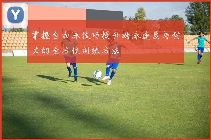 掌握自由泳技巧提升游泳速度与耐力的全方位训练方法