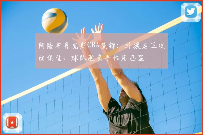 阿隆布鲁克斯CBA集锦：外援后卫攻防俱佳，球队胜负手作用凸显