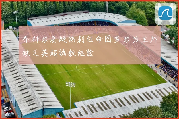 乔科尔质疑热刺任命图多尔为主帅缺乏英超执教经验