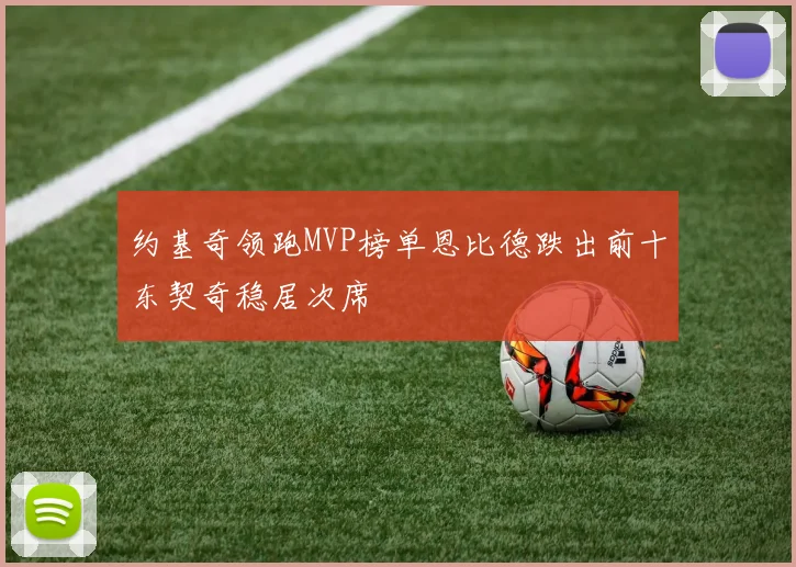 约基奇领跑MVP榜单恩比德跌出前十东契奇稳居次席
