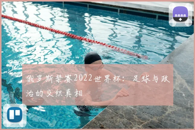 俄罗斯禁赛2022世界杯：足球与政治的交织真相