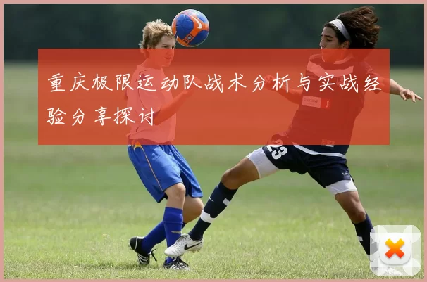 重庆极限运动队战术分析与实战经验分享探讨