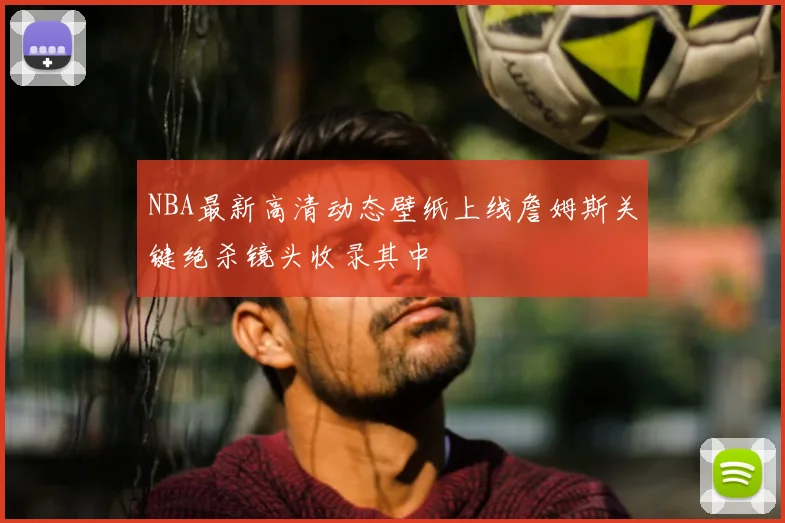 NBA最新高清动态壁纸上线詹姆斯关键绝杀镜头收录其中