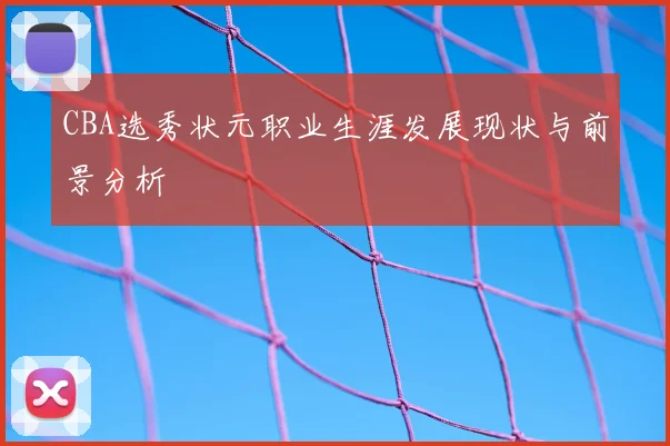 CBA选秀状元职业生涯发展现状与前景分析