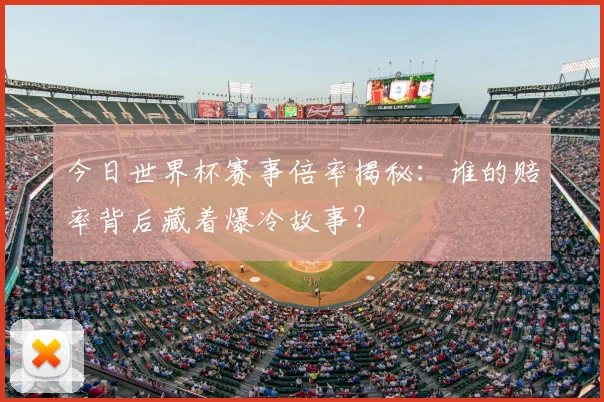 今日世界杯赛事倍率揭秘:谁的赔率背后藏着爆冷故事?