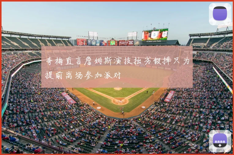 夸梅直言詹姆斯演技拙劣假摔只为提前离场参加派对