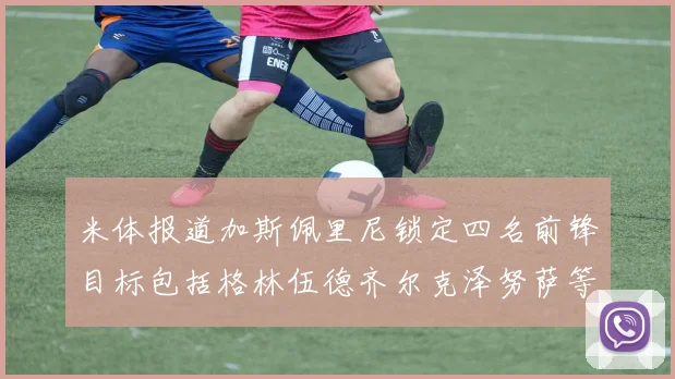 米体报道加斯佩里尼锁定四名前锋目标包括格林伍德齐尔克泽努萨等人
